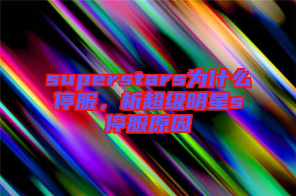 superstars為什么停服，析超級(jí)明星s停服原因