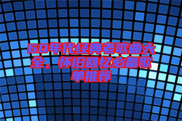 60年代經(jīng)典老歌曲大全，懷舊回憶必備歌單推薦