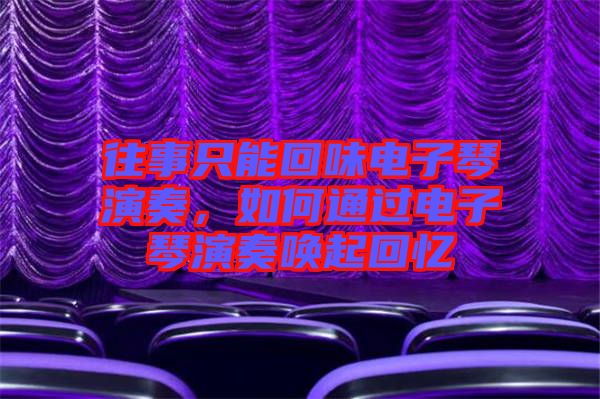 往事只能回味電子琴演奏，如何通過電子琴演奏喚起回憶