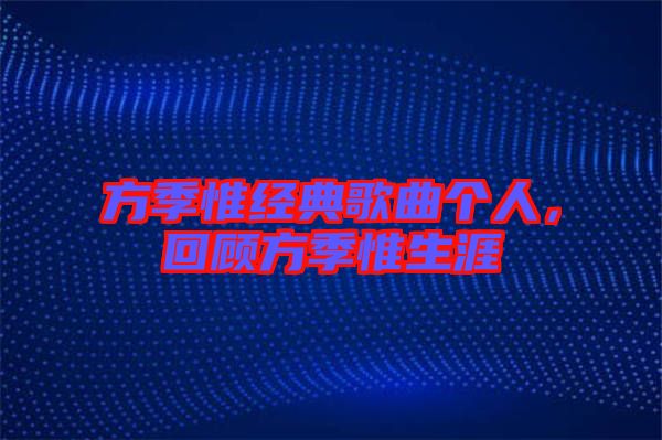 方季惟經(jīng)典歌曲個人，回顧方季惟生涯