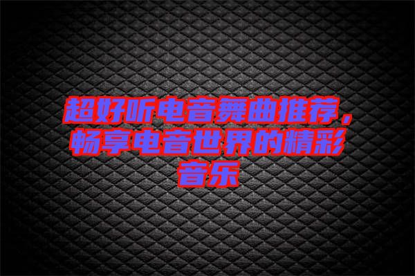 超好聽(tīng)電音舞曲推薦，暢享電音世界的精彩音樂(lè)