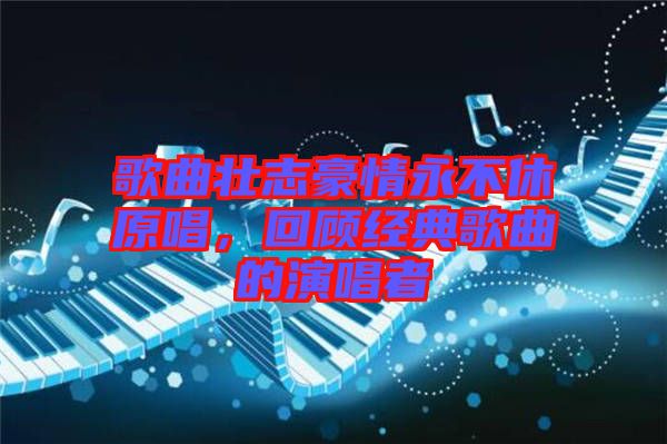 歌曲壯志豪情永不休原唱，回顧經(jīng)典歌曲的演唱者