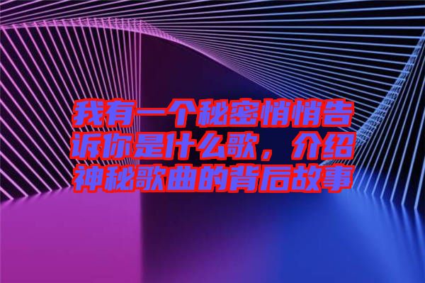 我有一個(gè)秘密悄悄告訴你是什么歌，介紹神秘歌曲的背后故事