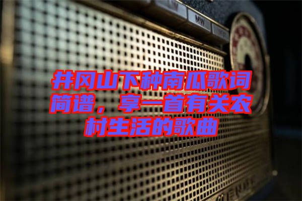 井岡山下種南瓜歌詞簡譜，享一首有關(guān)農(nóng)村生活的歌曲