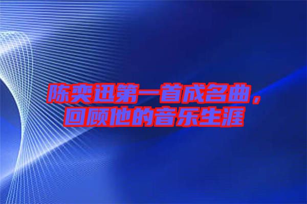 陳奕迅第一首成名曲，回顧他的音樂生涯
