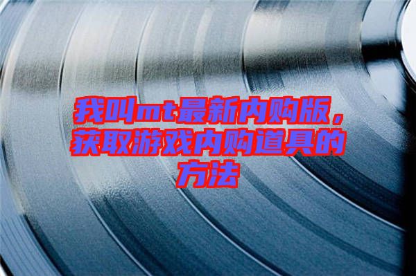 我叫mt最新內(nèi)購版，獲取游戲內(nèi)購道具的方法