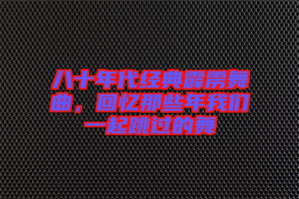 八十年代經(jīng)典霹靂舞曲，回憶那些年我們一起跳過的舞
