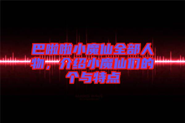 巴啦啦小魔仙全部人物，介紹小魔仙們的個(gè)與特點(diǎn)