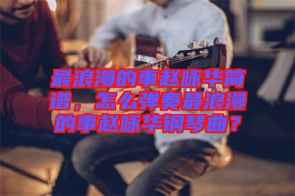 最浪漫的事趙詠華簡(jiǎn)譜，怎么彈奏最浪漫的事趙詠華鋼琴曲？
