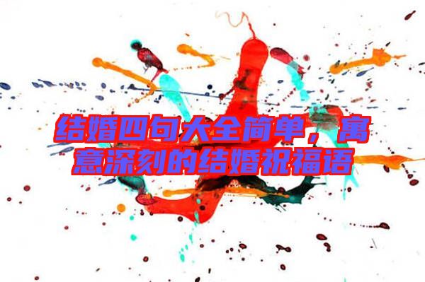 結婚四句大全簡單，寓意深刻的結婚祝福語