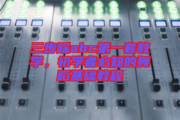 三步踩abc第一套教學(xué)，初學(xué)者必知的舞蹈基礎(chǔ)教程