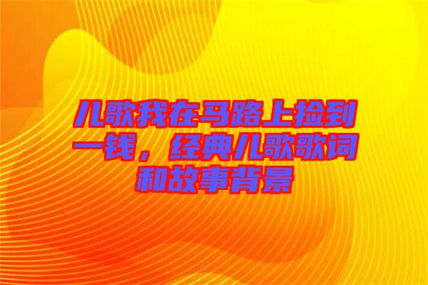 兒歌我在馬路上撿到一錢，經(jīng)典兒歌歌詞和故事背景