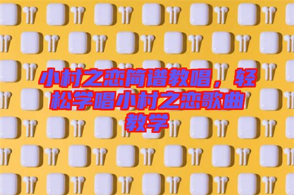 小村之戀簡(jiǎn)譜教唱，輕松學(xué)唱小村之戀歌曲教學(xué)
