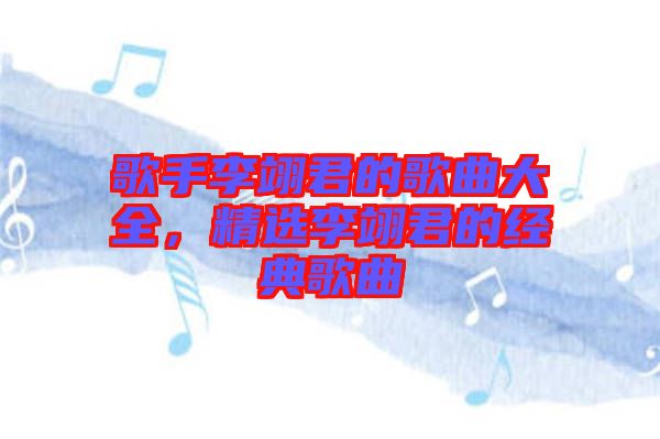 歌手李翊君的歌曲大全，精選李翊君的經(jīng)典歌曲