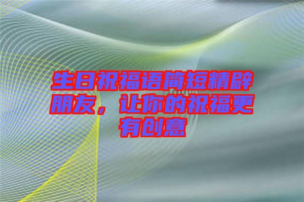 生日祝福語簡短精辟朋友，讓你的祝福更有創(chuàng)意