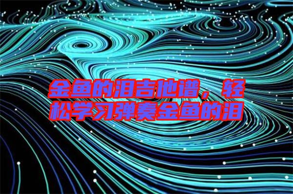 金魚的淚吉他譜，輕松學(xué)習(xí)彈奏金魚的淚