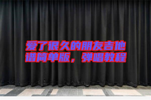 愛了很久的朋友吉他譜簡單版，彈唱教程