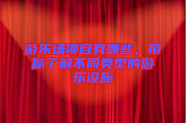 游樂場項目有哪些，帶你了解不同類型的游樂設(shè)施