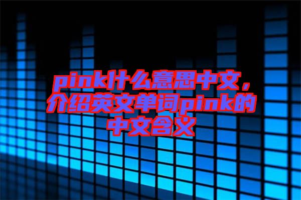 pink什么意思中文，介紹英文單詞pink的中文含義