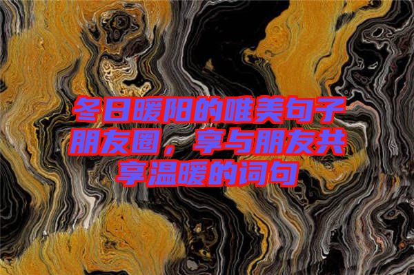 冬日暖陽的唯美句子朋友圈，享與朋友共享溫暖的詞句
