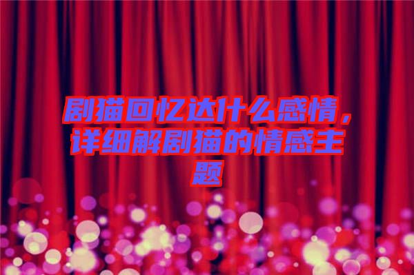 劇貓回憶達(dá)什么感情，詳細(xì)解劇貓的情感主題
