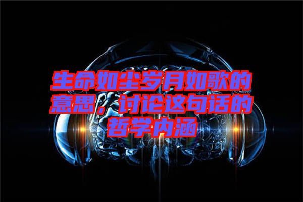 生命如塵歲月如歌的意思，討論這句話的哲學(xué)內(nèi)涵