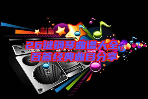 26鍵鋼琴曲譜大全，百首經(jīng)典曲目分享