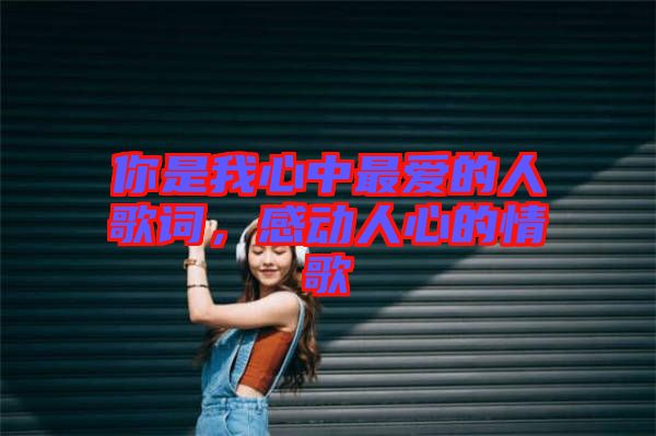 你是我心中最愛的人歌詞，感動人心的情歌