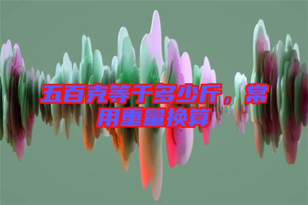 五百克等于多少斤，常用重量換算
