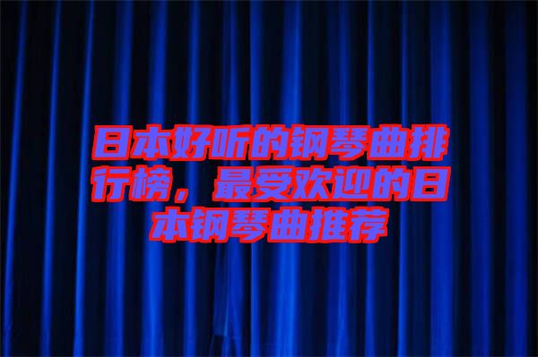 日本好聽的鋼琴曲排行榜，最受歡迎的日本鋼琴曲推薦