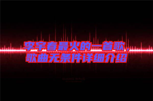 李宇春最火的一首歌，歌曲無條件詳細(xì)介紹