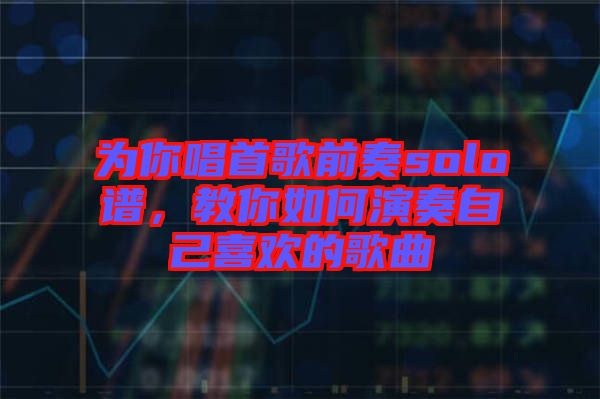 為你唱首歌前奏solo譜，教你如何演奏自己喜歡的歌曲