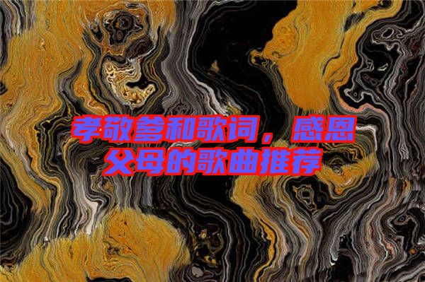 孝敬爹和歌詞，感恩父母的歌曲推薦
