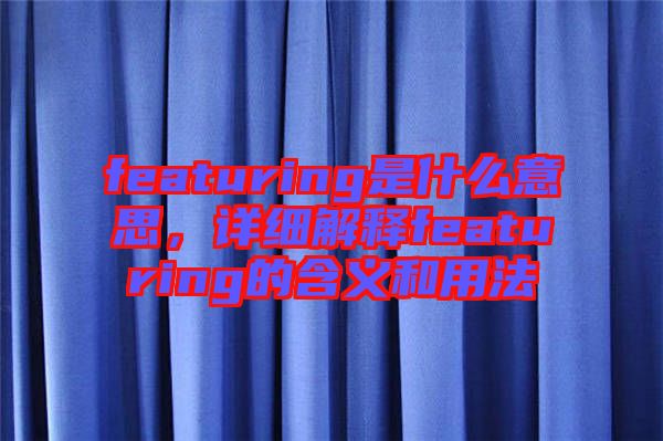 featuring是什么意思，詳細(xì)解釋featuring的含義和用法