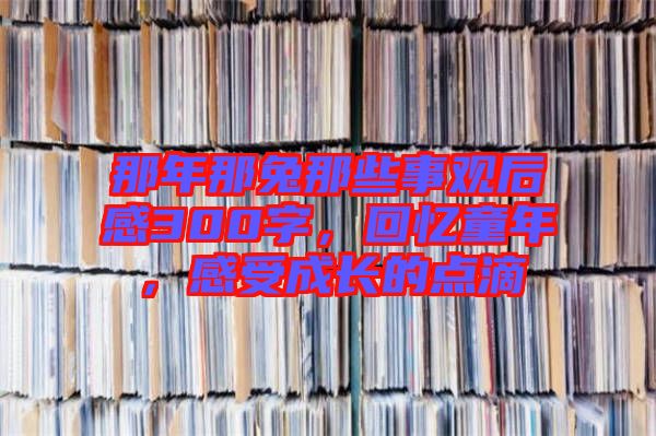 那年那兔那些事觀后感300字，回憶童年，感受成長的點滴