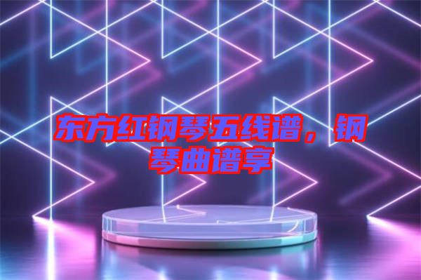 東方紅鋼琴五線譜，鋼琴曲譜享