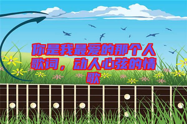 你是我最愛的那個(gè)人歌詞，動人心弦的情歌