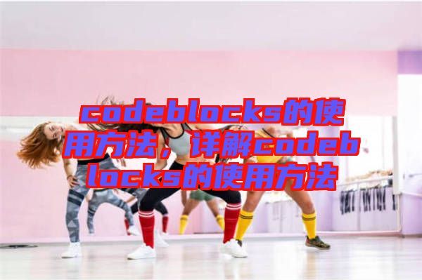 codeblocks的使用方法，詳解codeblocks的使用方法