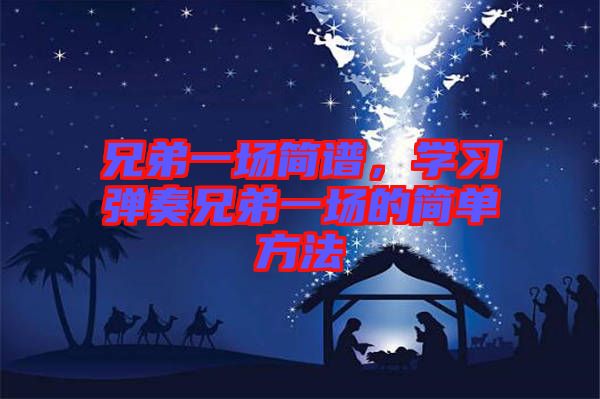 兄弟一場(chǎng)簡(jiǎn)譜，學(xué)習(xí)彈奏兄弟一場(chǎng)的簡(jiǎn)單方法