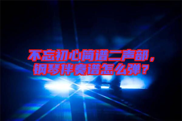 不忘初心簡譜二聲部，鋼琴伴奏譜怎么彈？