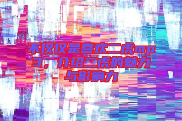 不僅僅是喜歡二虎mp3，介紹二虎的魅力與影響力