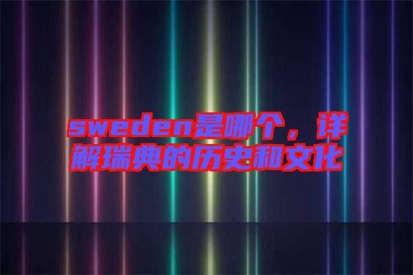 sweden是哪個，詳解瑞典的歷史和文化