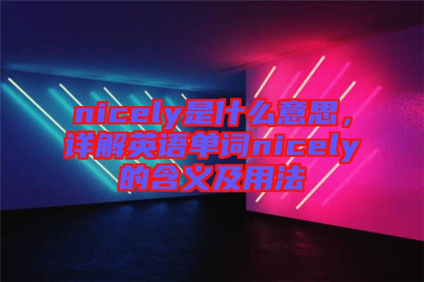 nicely是什么意思，詳解英語(yǔ)單詞nicely的含義及用法