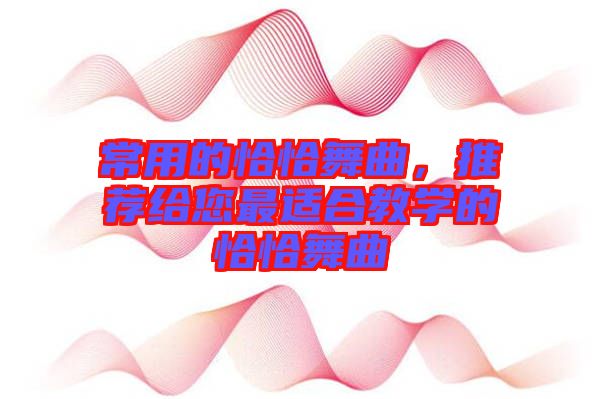 常用的恰恰舞曲，推薦給您最適合教學(xué)的恰恰舞曲