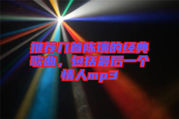 推薦幾首陳瑞的經(jīng)典歌曲，包括最后一個情人mp3