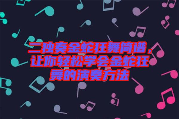 二獨(dú)奏金蛇狂舞簡譜，讓你輕松學(xué)會金蛇狂舞的演奏方法