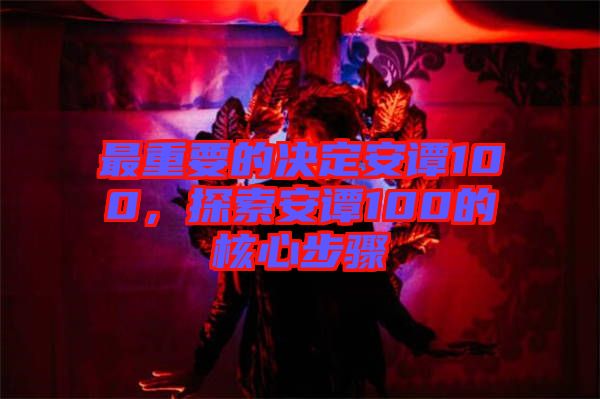 最重要的決定安譚100，探索安譚100的核心步驟