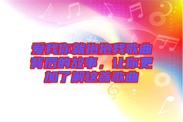 愛(ài)我你就抱抱我歌曲背后的故事，讓你更加了解這首歌曲