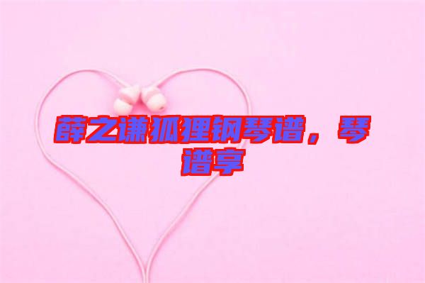 薛之謙狐貍鋼琴譜，琴譜享