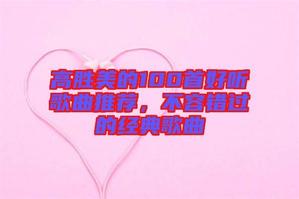 高勝美的100首好聽歌曲推薦，不容錯過的經(jīng)典歌曲